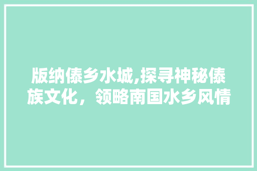 版纳傣乡水城,探寻神秘傣族文化，领略南国水乡风情