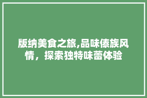 版纳美食之旅,品味傣族风情，探索独特味蕾体验