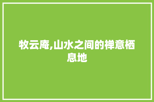 牧云庵,山水之间的禅意栖息地  第1张