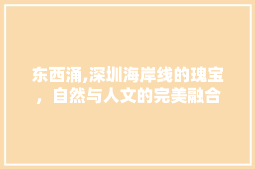 东西涌,深圳海岸线的瑰宝，自然与人文的完美融合