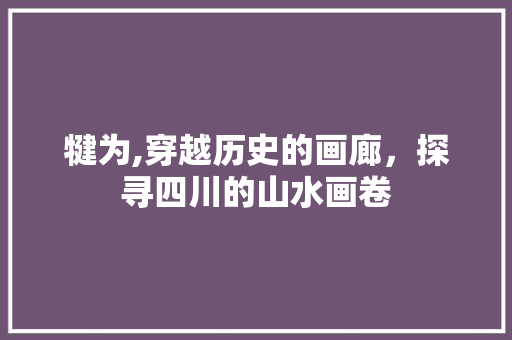 犍为,穿越历史的画廊，探寻四川的山水画卷