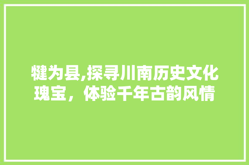 犍为县,探寻川南历史文化瑰宝，体验千年古韵风情  第1张