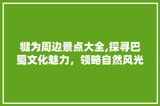 犍为周边景点大全,探寻巴蜀文化魅力，领略自然风光之美