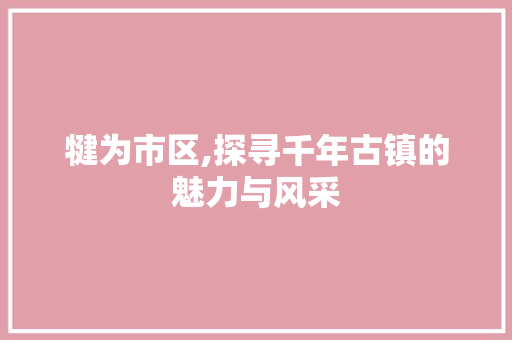 犍为市区,探寻千年古镇的魅力与风采