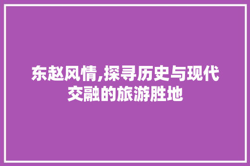 东赵风情,探寻历史与现代交融的旅游胜地  第1张