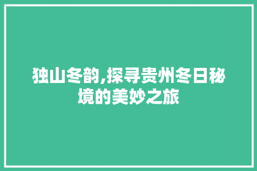 独山冬韵,探寻贵州冬日秘境的美妙之旅