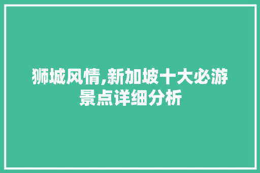 狮城风情,新加坡十大必游景点详细分析