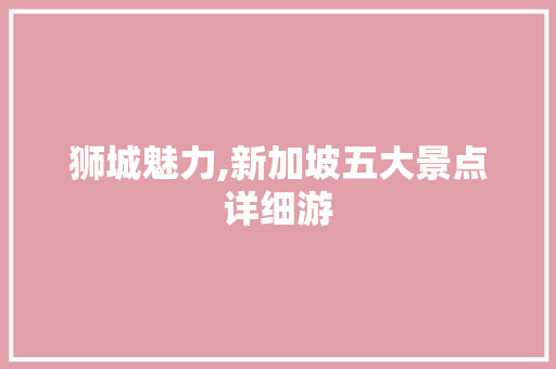 狮城魅力,新加坡五大景点详细游