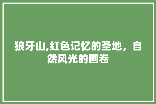 狼牙山,红色记忆的圣地，自然风光的画卷