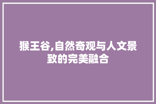 猴王谷,自然奇观与人文景致的完美融合