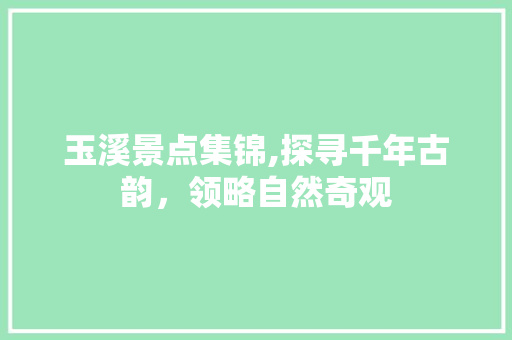 玉溪景点集锦,探寻千年古韵，领略自然奇观