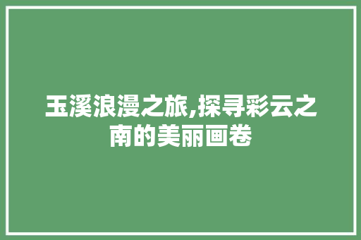 玉溪浪漫之旅,探寻彩云之南的美丽画卷