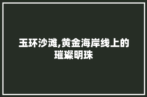 玉环沙滩,黄金海岸线上的璀璨明珠