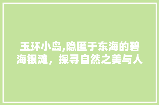 玉环小岛,隐匿于东海的碧海银滩，探寻自然之美与人文底蕴