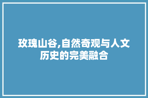 玫瑰山谷,自然奇观与人文历史的完美融合