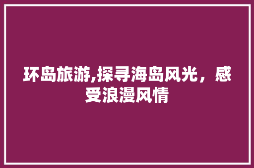 环岛旅游,探寻海岛风光，感受浪漫风情