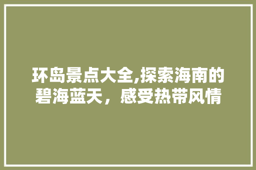 环岛景点大全,探索海南的碧海蓝天，感受热带风情