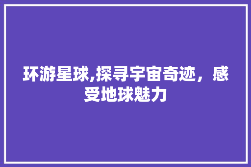 环游星球,探寻宇宙奇迹，感受地球魅力