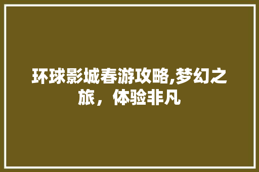 环球影城春游攻略,梦幻之旅，体验非凡