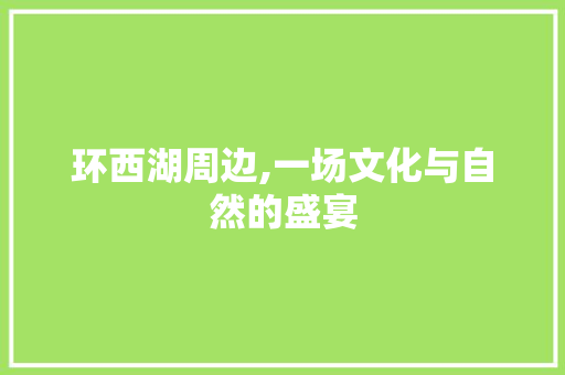 环西湖周边,一场文化与自然的盛宴