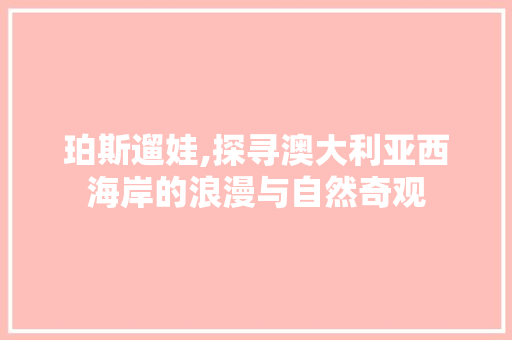 珀斯遛娃,探寻澳大利亚西海岸的浪漫与自然奇观