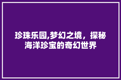 珍珠乐园,梦幻之境，探秘海洋珍宝的奇幻世界