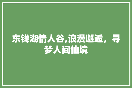 东钱湖情人谷,浪漫邂逅，寻梦人间仙境