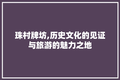 珠村牌坊,历史文化的见证与旅游的魅力之地