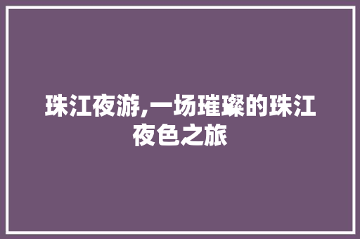 珠江夜游,一场璀璨的珠江夜色之旅