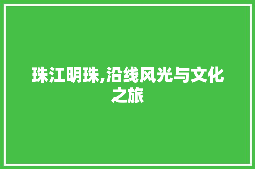 珠江明珠,沿线风光与文化之旅