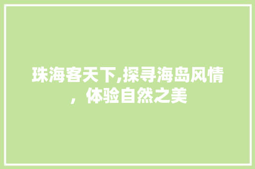 珠海客天下,探寻海岛风情，体验自然之美