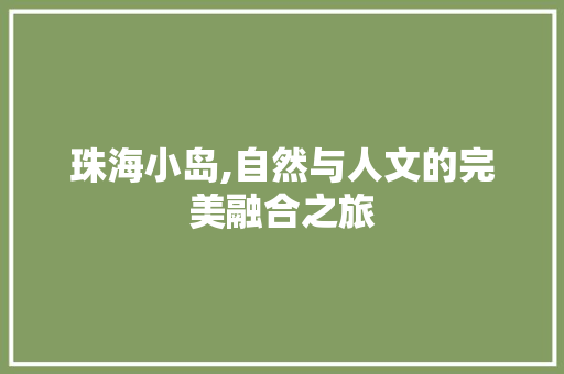 珠海小岛,自然与人文的完美融合之旅