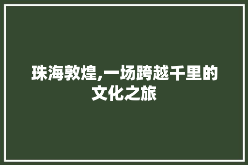 珠海敦煌,一场跨越千里的文化之旅