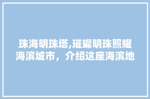 珠海明珠塔,璀璨明珠照耀海滨城市，介绍这座海滨地标的历史与魅力