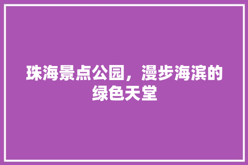 珠海景点公园，漫步海滨的绿色天堂