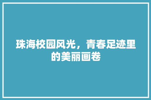 珠海校园风光，青春足迹里的美丽画卷