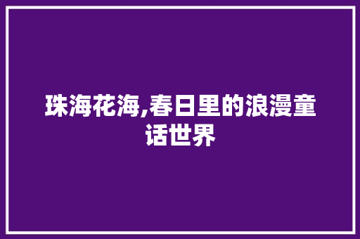 珠海花海,春日里的浪漫童话世界