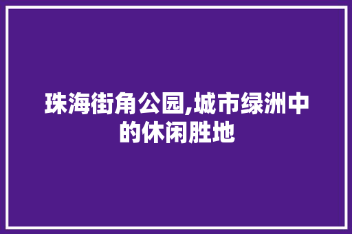 珠海街角公园,城市绿洲中的休闲胜地  第1张