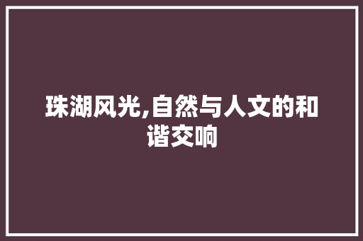 珠湖风光,自然与人文的和谐交响