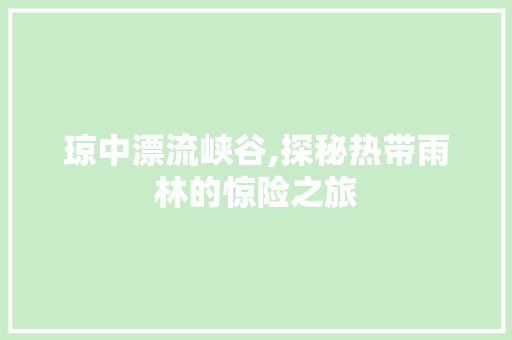 琼中漂流峡谷,探秘热带雨林的惊险之旅