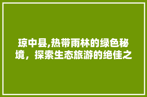 琼中县,热带雨林的绿色秘境，探索生态旅游的绝佳之地