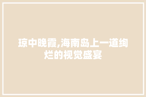 琼中晚霞,海南岛上一道绚烂的视觉盛宴