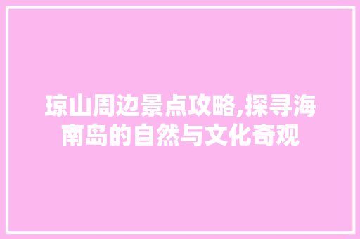 琼山周边景点攻略,探寻海南岛的自然与文化奇观