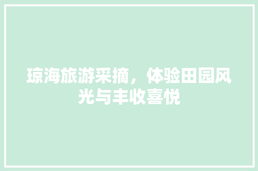 琼海旅游采摘，体验田园风光与丰收喜悦