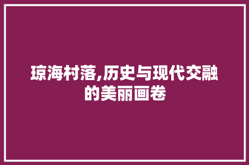 琼海村落,历史与现代交融的美丽画卷