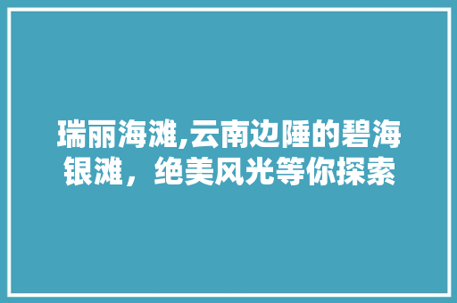 瑞丽海滩,云南边陲的碧海银滩，绝美风光等你探索