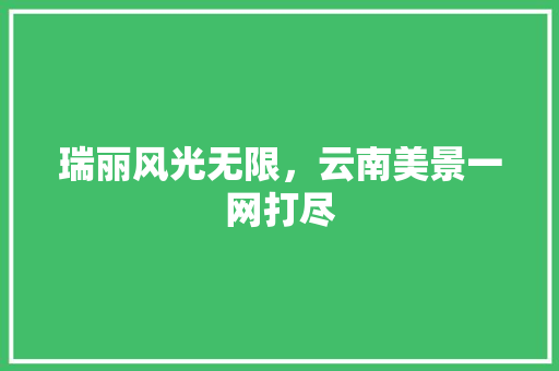 瑞丽风光无限，云南美景一网打尽