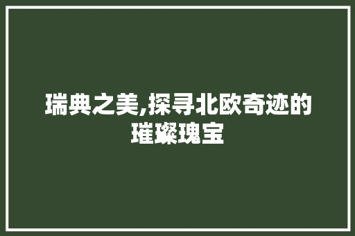 瑞典之美,探寻北欧奇迹的璀璨瑰宝