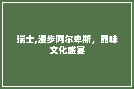 瑞士,漫步阿尔卑斯，品味文化盛宴