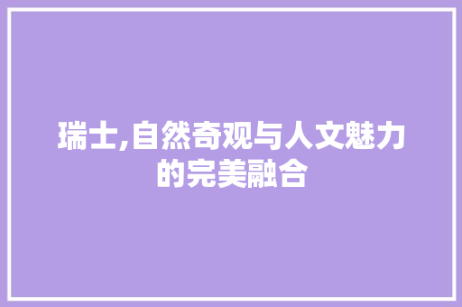 瑞士,自然奇观与人文魅力的完美融合